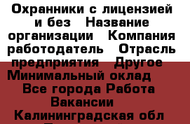 Охранники с лицензией и без › Название организации ­ Компания-работодатель › Отрасль предприятия ­ Другое › Минимальный оклад ­ 1 - Все города Работа » Вакансии   . Калининградская обл.,Пионерский г.